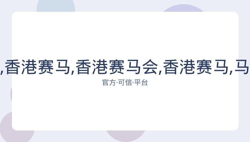 香港赛马会,资讯,香港赛马,香港赛马会,香港赛马,马会赛事,赛马资讯