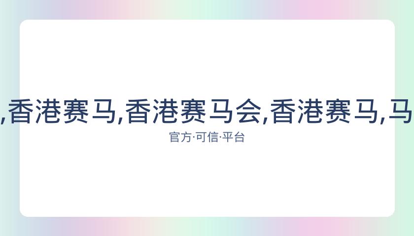香港赛马会,资讯,香港赛马,香港赛马会,香港赛马,马会赛事,赛马资讯